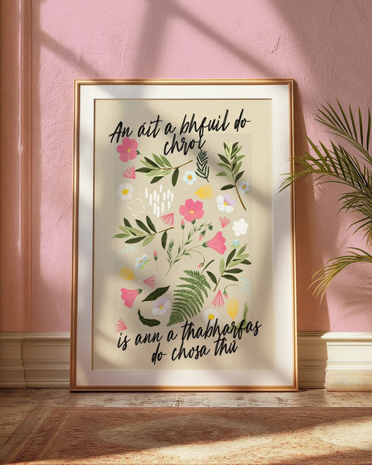 As Gaeilge | An áit a bhfuil do chroí is ann a thabharfas do chosa thú | Seanfhocail Floral Print
