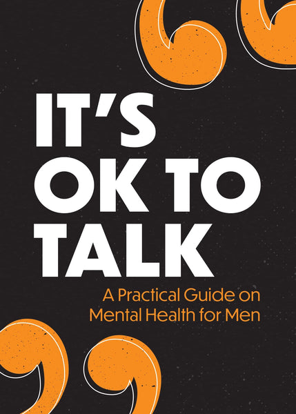 ITS OK TO TALK: A PRACTICAL GUIDE TO MENTAL HEALTH FOR MEN